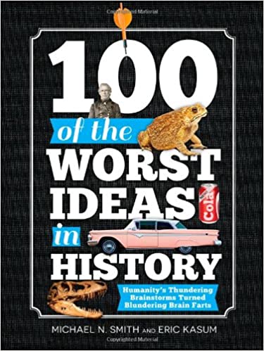 100 of the Worst Ideas in History by Michael Smith and Eric Kasum